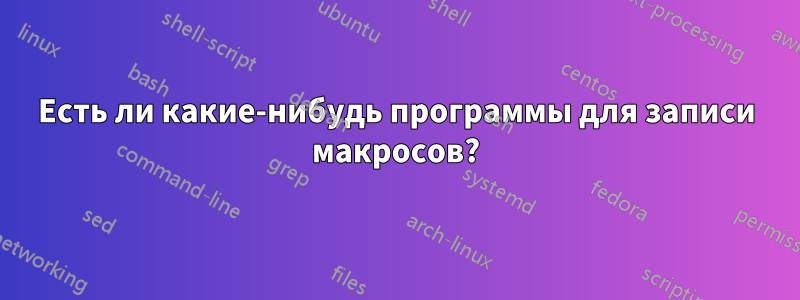 Есть ли какие-нибудь программы для записи макросов?