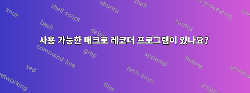 사용 가능한 매크로 레코더 프로그램이 있나요?