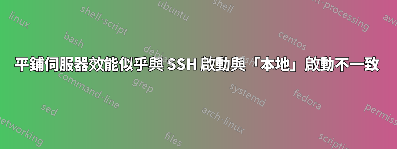 平鋪伺服器效能似乎與 SSH 啟動與「本地」啟動不一致