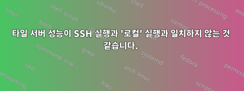 타일 ​​서버 성능이 SSH 실행과 '로컬' 실행과 일치하지 않는 것 같습니다.