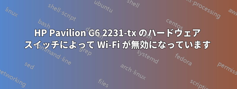 HP Pavilion G6 2231-tx のハードウェア スイッチによって Wi-Fi が無効になっています