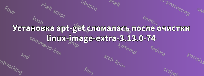 Установка apt-get сломалась после очистки linux-image-extra-3.13.0-74