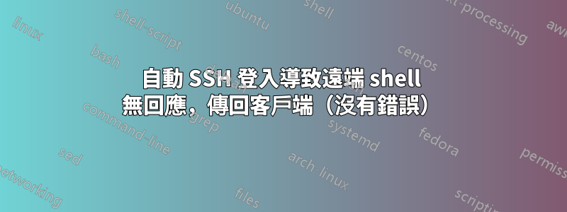 自動 SSH 登入導致遠端 shell 無回應，傳回客戶端（沒有錯誤）