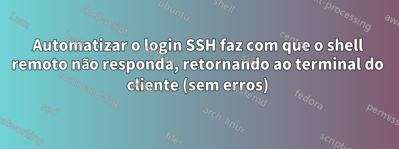 Automatizar o login SSH faz com que o shell remoto não responda, retornando ao terminal do cliente (sem erros)