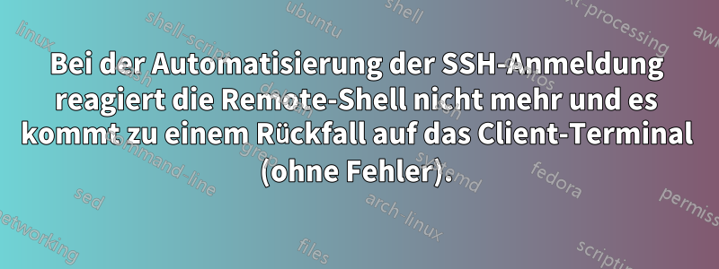 Bei der Automatisierung der SSH-Anmeldung reagiert die Remote-Shell nicht mehr und es kommt zu einem Rückfall auf das Client-Terminal (ohne Fehler).