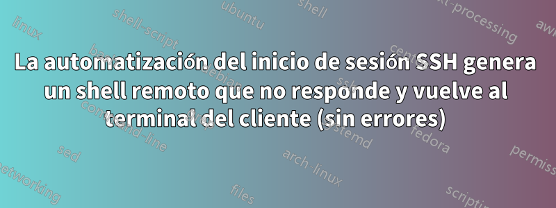 La automatización del inicio de sesión SSH genera un shell remoto que no responde y vuelve al terminal del cliente (sin errores)