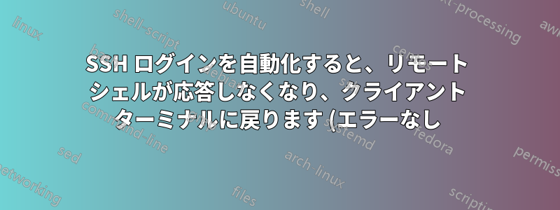SSH ログインを自動化すると、リモート シェルが応答しなくなり、クライアント ターミナルに戻ります (エラーなし)