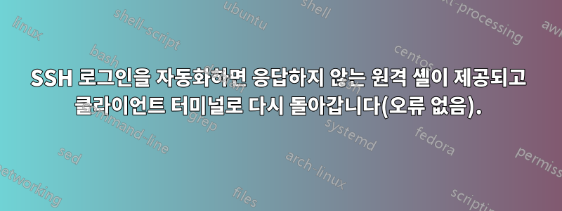 SSH 로그인을 자동화하면 응답하지 않는 원격 셸이 제공되고 클라이언트 터미널로 다시 돌아갑니다(오류 없음).