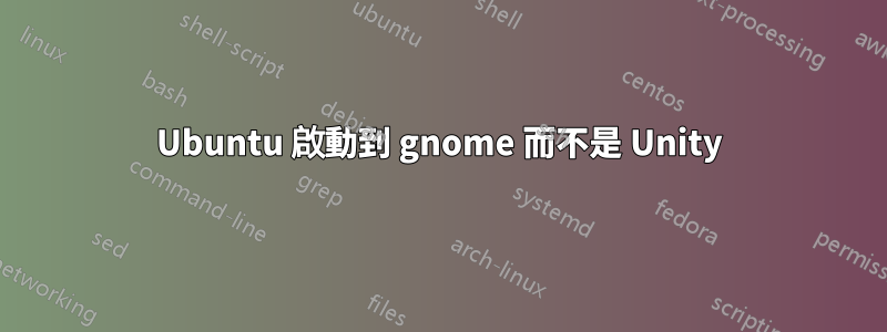 Ubuntu 啟動到 gnome 而不是 Unity