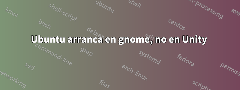 Ubuntu arranca en gnome, no en Unity