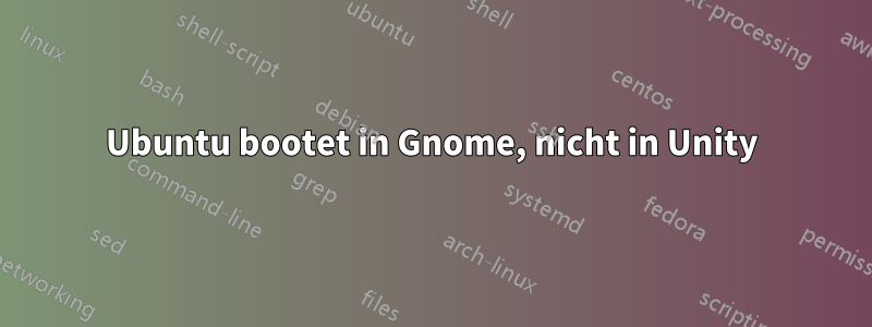 Ubuntu bootet in Gnome, nicht in Unity