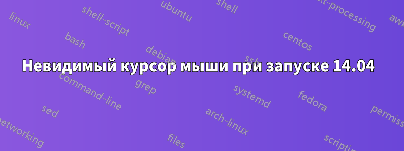 Невидимый курсор мыши при запуске 14.04 