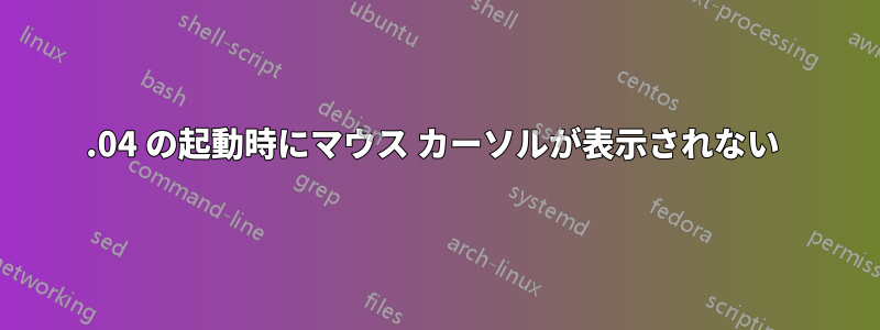 14.04 の起動時にマウス カーソルが表示されない 