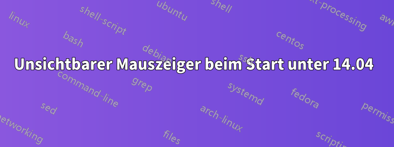 Unsichtbarer Mauszeiger beim Start unter 14.04 