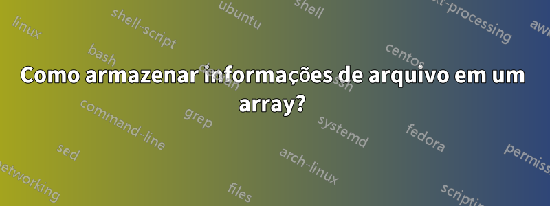 Como armazenar informações de arquivo em um array?