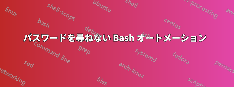 パスワードを尋ねない Bash オートメーション 