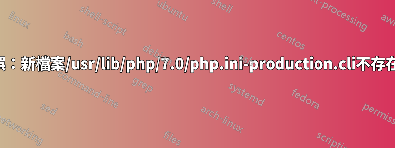 錯誤：新檔案/usr/lib/php/7.0/php.ini-production.cli不存在！