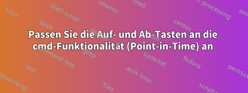 Passen Sie die Auf- und Ab-Tasten an die cmd-Funktionalität (Point-in-Time) an