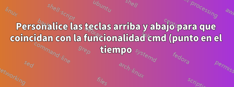Personalice las teclas arriba y abajo para que coincidan con la funcionalidad cmd (punto en el tiempo)