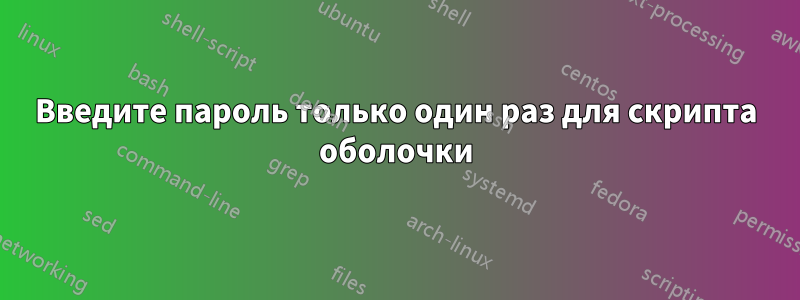 Введите пароль только один раз для скрипта оболочки