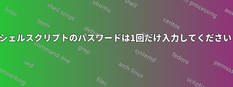 シェルスクリプトのパスワードは1回だけ入力してください