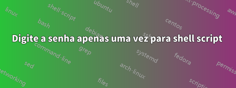 Digite a senha apenas uma vez para shell script