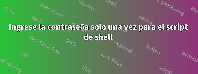 Ingrese la contraseña solo una vez para el script de shell