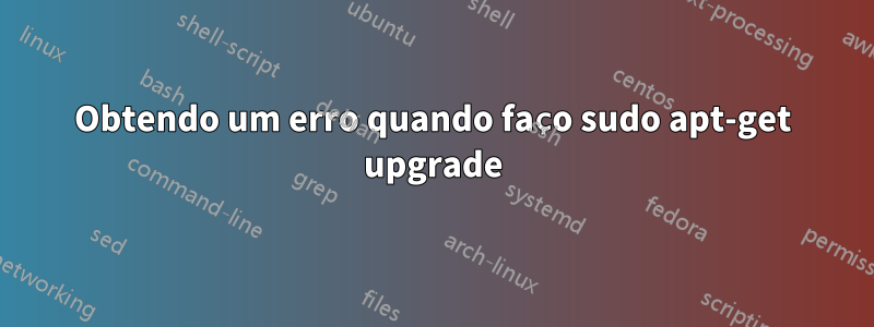 Obtendo um erro quando faço sudo apt-get upgrade