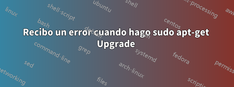 Recibo un error cuando hago sudo apt-get Upgrade