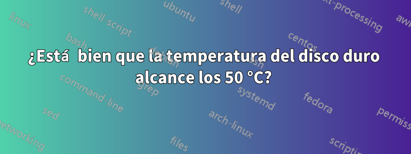 ¿Está bien que la temperatura del disco duro alcance los 50 °C?