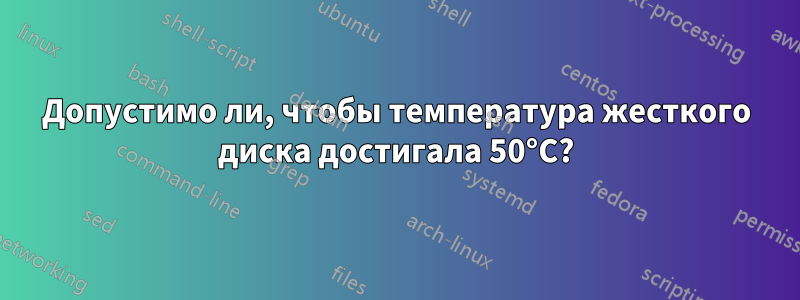 Допустимо ли, чтобы температура жесткого диска достигала 50°C?