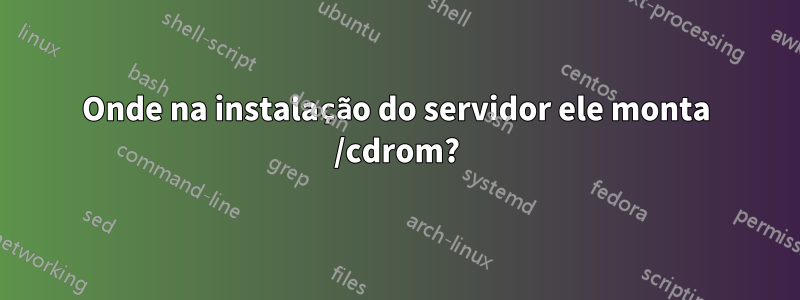 Onde na instalação do servidor ele monta /cdrom?