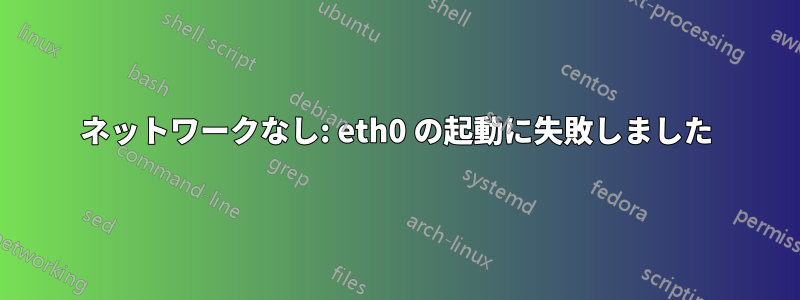 ネットワークなし: eth0 の起動に失敗しました