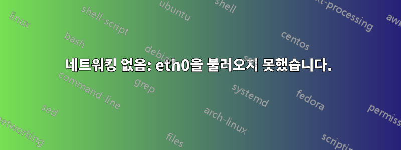 네트워킹 없음: eth0을 불러오지 못했습니다.