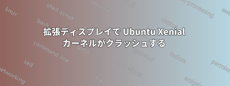 拡張ディスプレイで Ubuntu Xenial カーネルがクラッシュする