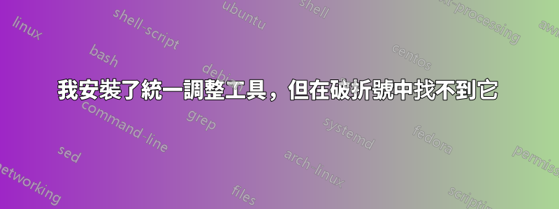 我安裝了統一調整工具，但在破折號中找不到它