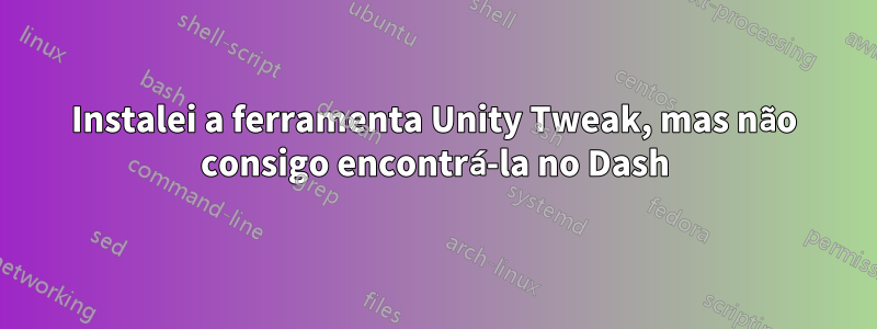 Instalei a ferramenta Unity Tweak, mas não consigo encontrá-la no Dash