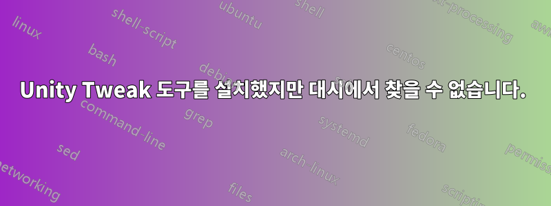 Unity Tweak 도구를 설치했지만 대시에서 찾을 수 없습니다.