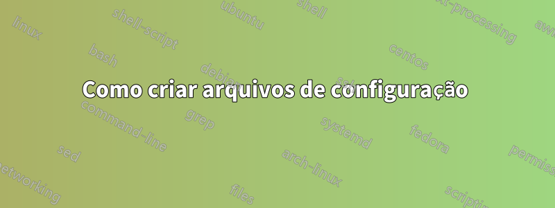 Como criar arquivos de configuração