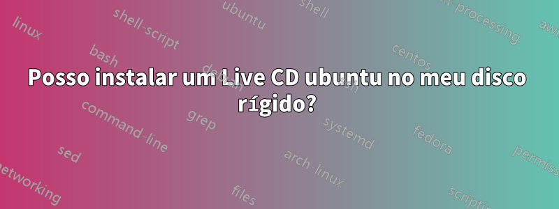 Posso instalar um Live CD ubuntu no meu disco rígido?