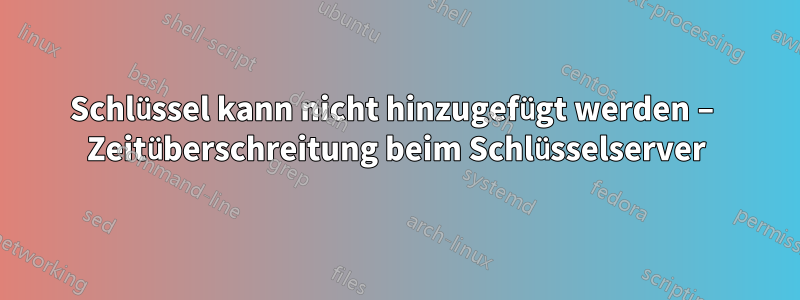 Schlüssel kann nicht hinzugefügt werden – Zeitüberschreitung beim Schlüsselserver