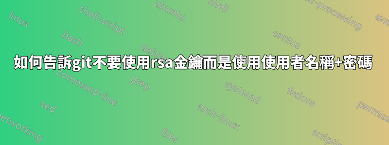 如何告訴git不要使用rsa金鑰而是使用使用者名稱+密碼