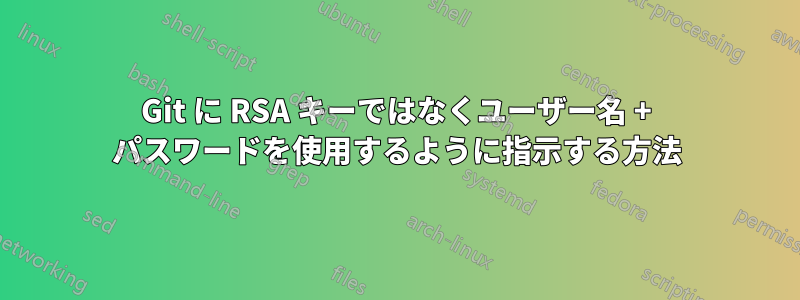 Git に RSA キーではなくユーザー名 + パスワードを使用するように指示する方法