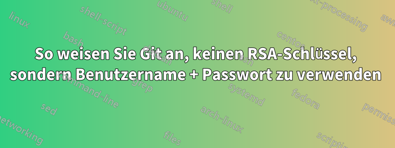 So weisen Sie Git an, keinen RSA-Schlüssel, sondern Benutzername + Passwort zu verwenden