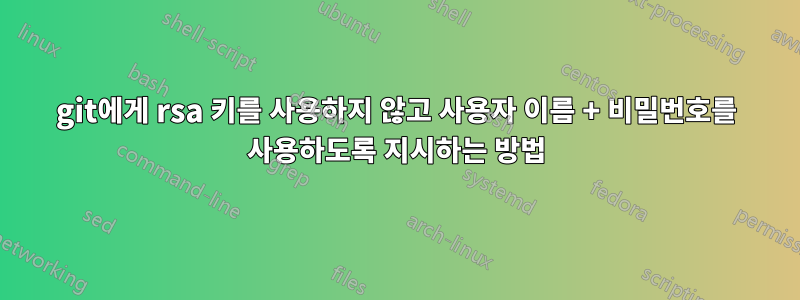 git에게 rsa 키를 사용하지 않고 사용자 이름 + 비밀번호를 사용하도록 지시하는 방법