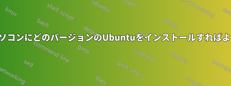 ノートパソコンにどのバージョンのUbuntuをインストールすればよいですか