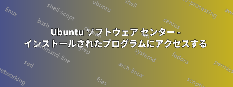 Ubuntu ソフトウェア センター - インストールされたプログラムにアクセスする