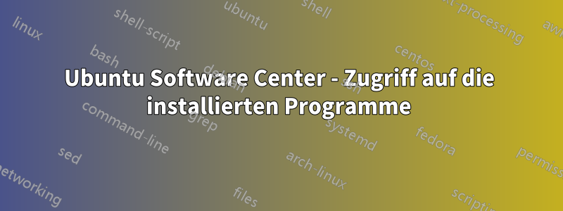 Ubuntu Software Center - Zugriff auf die installierten Programme