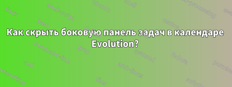 Как скрыть боковую панель задач в календаре Evolution?