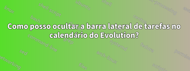 Como posso ocultar a barra lateral de tarefas no calendário do Evolution?